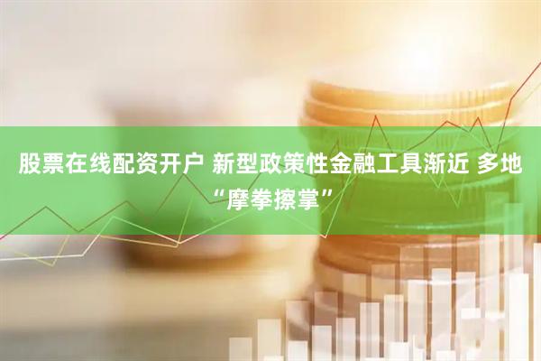 股票在线配资开户 新型政策性金融工具渐近 多地“摩拳擦掌”