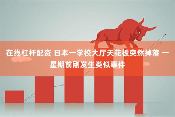 在线杠杆配资 日本一学校大厅天花板突然掉落 一星期前刚发生类似事件