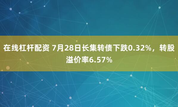 在线杠杆配资 7月28日长集转债下跌0.32%，转股溢价率6.57%
